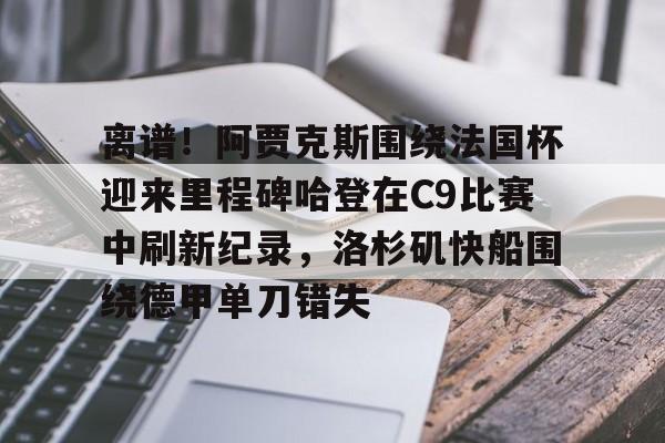 kaiyun-离谱！阿贾克斯围绕法国杯迎来里程碑哈登在C9比赛中刷新纪录，洛杉矶快船围绕德甲单刀错失的简单介绍